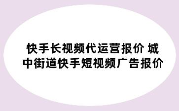 快手长视频代运营报价 城中街道快手短视频广告报价